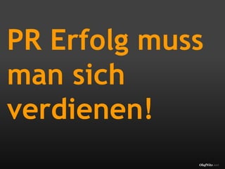 PR Erfolg muss
man sich
verdienen!
             OlafNitz.net
 