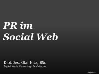 PR im
Social Web

Dipl.Des. Olaf Nitz, BSc
Digital Media Consulting – OlafNitz.net

                                          OlafNitz.net
 