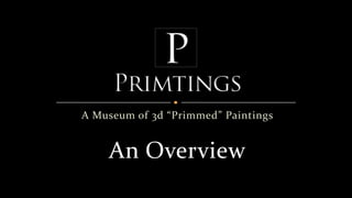A Museum of 3d “Primmed” Paintings


    An Overview
 
