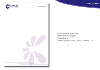 PAPEL DE CARTA




Formato: ABNT A4 210 X 297 mm
Papel Reciclato 75 ou 90 g/m²
Processo de Impressão: Offset
Cores 4X0 CMYK
Tipograﬁa do corpo de texto: Optima LT Std Roman 12 pt
 