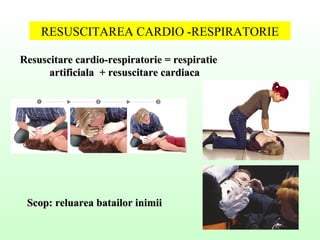 RESUSCITAREA CARDIO -RESPIRATORIE
Resuscitare cardio-respiratorie = respiratieResuscitare cardio-respiratorie = respiratie
artificiala + resuscitare cardiacaartificiala + resuscitare cardiaca
Scop: reluarea batailor inimiiScop: reluarea batailor inimii
 