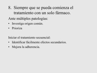 8. Siempre que se pueda comienza el
tratamiento con un solo fármaco.
Ante múltiples patologías:
• Investiga origen común.
• Prioriza
Iniciar el tratamiento secuencial:
• Identificar fácilmente efectos secundarios.
• Mejora la adherencia.
 