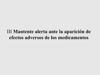 III Mantente alerta ante la aparición de
efectos adversos de los medicamentos
 