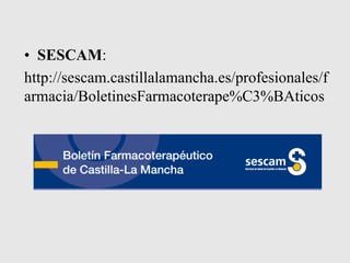 • SESCAM:
http://sescam.castillalamancha.es/profesionales/f
armacia/BoletinesFarmacoterape%C3%BAticos
 
