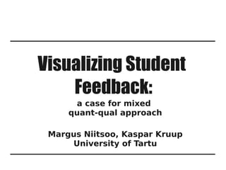 Visualizing Student
    Feedback:
      a case for mixed
     quant-qual approach

 Margus Niitsoo, Kaspar Kruup
     University of Tartu
 