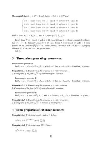 Theorem 2.5. Let N = k · 2m
+ 1 such that m > 2 , 0 < k < 2m
and



k ≡ 1 (mod 6) and k ≡ 1, 7 (mod 10) with m ≡ 0 (mod 4)
k ≡ 5 (mod 6) and k ≡ 1, 3 (mod 10) with m ≡ 1 (mod 4)
k ≡ 1 (mod 6) and k ≡ 3, 9 (mod 10) with m ≡ 2 (mod 4)
k ≡ 5 (mod 6) and k ≡ 7, 9 (mod 10) with m ≡ 3 (mod 4)
Let b = 8 and S0(x) = Vk(b, 1) , thus N is prime iff N | Sm−2(x)
Proof. Since N ≡ 1 (mod 4) and N ≡ 17 (mod 24) and b = 8 from Lemma 2.8 we know
that 2−b
N
= −1 . Similarly , since N ≡ 17 (mod 40) or N ≡ 33 (mod 40) and b = 8 from
Lemma 2.9 we know that 2+b
N
= −1 . From Lemma 2.1 we know that Vk(b, 1) = x . Applying
Theorem 2.1 in the case c = 1 we get the result.
Q.E.D.
3 Three prime generating recurrences
Prime number generator I
Let bn = bn−1 + lcm(
√
2 · n , bn−1) with b1 = 2 then an = bn+1/bn − 1 is either 1 or prime .
Conjecture 3.1. 1. Every term of this sequence ai is either prime or 1 .
2. Every prime of the form
√
2 · n is member of this sequence .
Prime number generator II
Let bn = bn−1 + lcm(
√
3 · n , bn−1) with b1 = 3 then an = bn+1/bn − 1 is either 1 or prime .
Conjecture 3.2. 1. Every term of this sequence ai is either prime or 1 .
2. Every prime of the form
√
3 · n is member of this sequence .
Prime number generator III
Let bn = bn−1 + lcm(
√
n3 , bn−1) with b1 = 2 then an = bn+1/bn − 1 is either 1 or prime .
Conjecture 3.3. 1. Every term of this sequence ai is either prime or 1 .
2. Every prime of the form
√
n3 is member of this sequence .
4 Some properties of Fibonacci numbers
Conjecture 4.1. If p is prime , not 5 , and M ≥ 2 then :
MFp
≡ M(p−1)(1−( p
5 ))/2
(mod Mp−1
M−1
)
Conjecture 4.2. If p is prime , and M ≥ 2 then :
M
Fp−( p
5 ) ≡ 1 (mod Mp−1
M−1
)
10
 