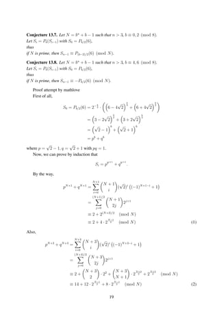 Conjecture 13.7. Let N = bn
+ b − 1 such that n > 3, b ≡ 0, 2 (mod 8).
Let Si = Pb(Si−1) with S0 = Pb/2(6),
thus
if N is prime, then Sn−1 ≡ P(b−2)/2(6) (mod N).
Conjecture 13.8. Let N = bn
+ b − 1 such that n > 3, b ≡ 4, 6 (mod 8).
Let Si = Pb(Si−1) with S0 = Pb/2(6),
thus
if N is prime, then Sn−1 ≡ −Pb/2(6) (mod N).
Proof attempt by mathlove
First of all,
S0 = Pb/2(6) = 2− b
2 · 6 − 4
√
2
b
2
+ 6 + 4
√
2
b
2
= 3 − 2
√
2
b
2
+ 3 + 2
√
2
b
2
=
√
2 − 1
b
+
√
2 + 1
b
= pb
+ qb
where p =
√
2 − 1, q =
√
2 + 1 with pq = 1.
Now, we can prove by induction that
Si = pbi+1
+ qbi+1
.
By the way,
pN+1
+ qN+1
=
N+1
i=0
N + 1
i
(
√
2)i
(−1)N+1−i
+ 1
=
(N+1)/2
j=0
N + 1
2j
2j+1
≡ 2 + 2(N+3)/2
(mod N)
≡ 2 + 4 · 2
N−1
2 (mod N) (1)
Also,
pN+3
+ qN+3
=
N+3
i=0
N + 3
i
(
√
2)i
(−1)N+3−i
+ 1
=
(N+3)/2
j=0
N + 3
2j
2j+1
≡ 2 +
N + 3
2
· 22
+
N + 3
N + 1
· 2
N+3
2 + 2
N+5
2 (mod N)
≡ 14 + 12 · 2
N−1
2 + 8 · 2
N−1
2 (mod N) (2)
19
 
