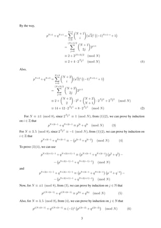 By the way,
pN+1
+ qN+1
=
N+1
i=0
N + 1
i
(
√
2)i
(−1)N+1−i
+ 1
=
(N+1)/2
j=0
N + 1
2j
2j+1
≡ 2 + 2(N+3)/2
(mod N)
≡ 2 + 4 · 2
N−1
2 (mod N) (1)
Also,
pN+3
+ qN+3
=
N+3
i=0
N + 3
i
(
√
2)i
(−1)N+3−i
+ 1
=
(N+3)/2
j=0
N + 3
2j
2j+1
≡ 2 +
N + 3
2
· 22
+
N + 3
N + 1
· 2
N+3
2 + 2
N+5
2 (mod N)
≡ 14 + 12 · 2
N−1
2 + 8 · 2
N−1
2 (mod N) (2)
For N ≡ ±1 (mod 8), since 2
N−1
2 ≡ 1 (mod N), from (1)(2), we can prove by induction
on i ∈ Z that
pN+2i−1
+ qN+2i−1
≡ p2i
+ q2i
(mod N) (3)
For N ≡ 3, 5 (mod 8), since 2
N−1
2 ≡ −1 (mod N), from (1)(2), we can prove by induction on
i ∈ Z that
pN+2i−1
+ qN+2i−1
≡ − p2i−2
+ q2i−2
(mod N) (4)
To prove (3)(4), we can use
pN+2(i+1)−1
+ qN+2(i+1)−1
≡ pN+2i−1
+ qN+2i−1
p2
+ q2
−
− pN+2(i−1)−1
+ qN+2(i−1)−1
(mod N)
and
pN+2(i−1)−1
+ qN+2(i−1)−1
≡ pN+2i−1
+ qN+2i−1
p−2
+ q−2
−
− pN+2(i+1)−1
+ qN+2(i+1)−1
(mod N)
Now, for N ≡ ±1 (mod 8), from (3), we can prove by induction on j ∈ N that
pj(N+2i−1)
+ qj(N+2i−1)
≡ p2ij
+ q2ij
(mod N) (5)
Also, for N ≡ 3, 5 (mod 8), from (4), we can prove by induction on j ∈ N that
pj(N+2i−1)
+ qj(N+2i−1)
≡ (−1)j
pj(2i−2)
+ qj(2i−2)
(mod N) (6)
3
 