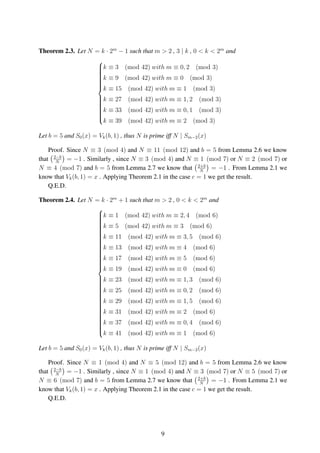 Theorem 2.3. Let N = k · 2m
− 1 such that m > 2 , 3 | k , 0 < k < 2m
and



k ≡ 3 (mod 42) with m ≡ 0, 2 (mod 3)
k ≡ 9 (mod 42) with m ≡ 0 (mod 3)
k ≡ 15 (mod 42) with m ≡ 1 (mod 3)
k ≡ 27 (mod 42) with m ≡ 1, 2 (mod 3)
k ≡ 33 (mod 42) with m ≡ 0, 1 (mod 3)
k ≡ 39 (mod 42) with m ≡ 2 (mod 3)
Let b = 5 and S0(x) = Vk(b, 1) , thus N is prime iff N | Sm−2(x)
Proof. Since N ≡ 3 (mod 4) and N ≡ 11 (mod 12) and b = 5 from Lemma 2.6 we know
that 2−b
N
= −1 . Similarly , since N ≡ 3 (mod 4) and N ≡ 1 (mod 7) or N ≡ 2 (mod 7) or
N ≡ 4 (mod 7) and b = 5 from Lemma 2.7 we know that 2+b
N
= −1 . From Lemma 2.1 we
know that Vk(b, 1) = x . Applying Theorem 2.1 in the case c = 1 we get the result.
Q.E.D.
Theorem 2.4. Let N = k · 2m
+ 1 such that m > 2 , 0 < k < 2m
and



k ≡ 1 (mod 42) with m ≡ 2, 4 (mod 6)
k ≡ 5 (mod 42) with m ≡ 3 (mod 6)
k ≡ 11 (mod 42) with m ≡ 3, 5 (mod 6)
k ≡ 13 (mod 42) with m ≡ 4 (mod 6)
k ≡ 17 (mod 42) with m ≡ 5 (mod 6)
k ≡ 19 (mod 42) with m ≡ 0 (mod 6)
k ≡ 23 (mod 42) with m ≡ 1, 3 (mod 6)
k ≡ 25 (mod 42) with m ≡ 0, 2 (mod 6)
k ≡ 29 (mod 42) with m ≡ 1, 5 (mod 6)
k ≡ 31 (mod 42) with m ≡ 2 (mod 6)
k ≡ 37 (mod 42) with m ≡ 0, 4 (mod 6)
k ≡ 41 (mod 42) with m ≡ 1 (mod 6)
Let b = 5 and S0(x) = Vk(b, 1) , thus N is prime iff N | Sm−2(x)
Proof. Since N ≡ 1 (mod 4) and N ≡ 5 (mod 12) and b = 5 from Lemma 2.6 we know
that 2−b
N
= −1 . Similarly , since N ≡ 1 (mod 4) and N ≡ 3 (mod 7) or N ≡ 5 (mod 7) or
N ≡ 6 (mod 7) and b = 5 from Lemma 2.7 we know that 2+b
N
= −1 . From Lemma 2.1 we
know that Vk(b, 1) = x . Applying Theorem 2.1 in the case c = 1 we get the result.
Q.E.D.
9
 