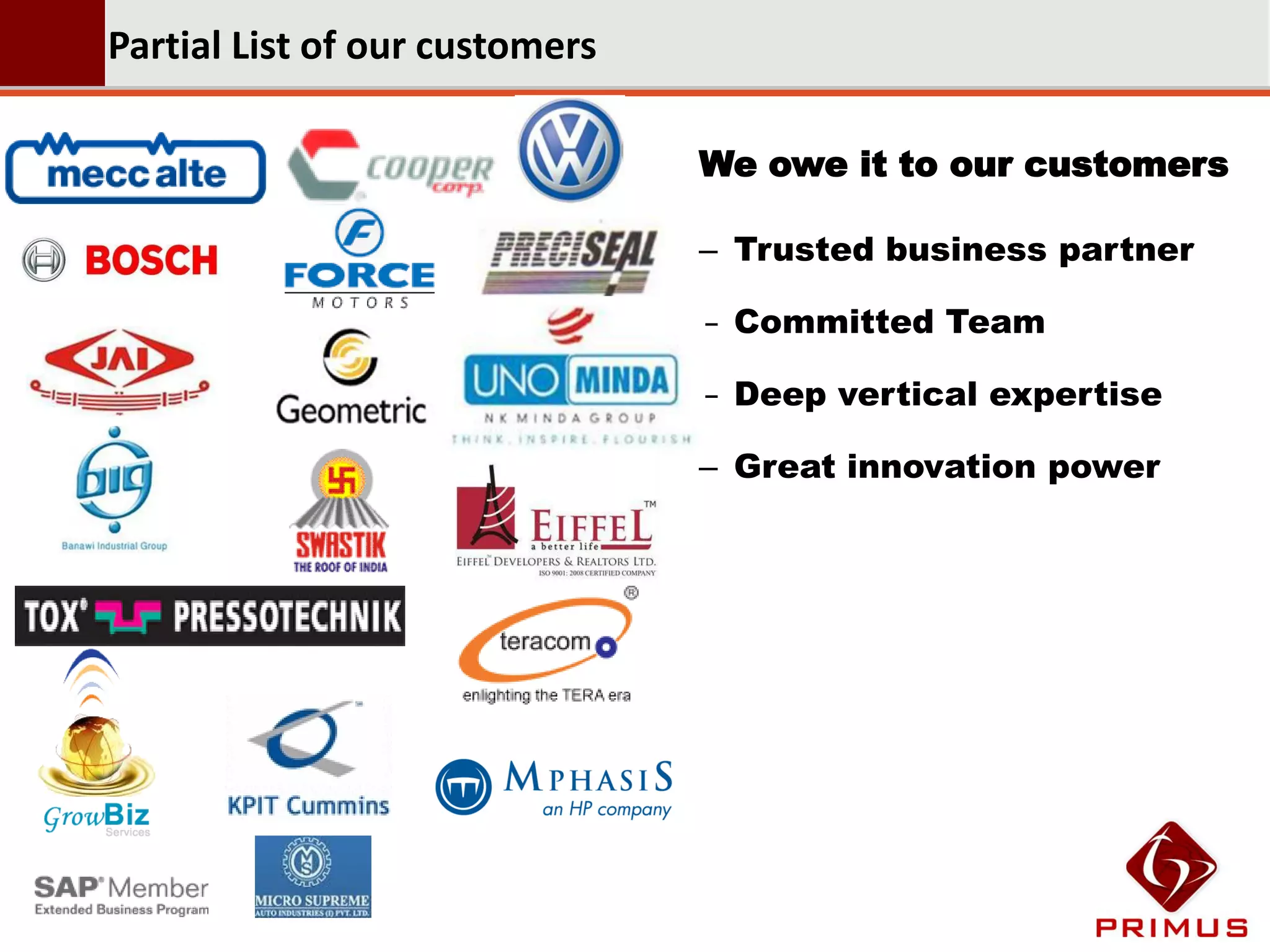 Partial List of our customers

                                We owe it to our customers

                                – Trusted business partner

                                – Committed Team

                                – Deep vertical expertise

                                – Great innovation power
 