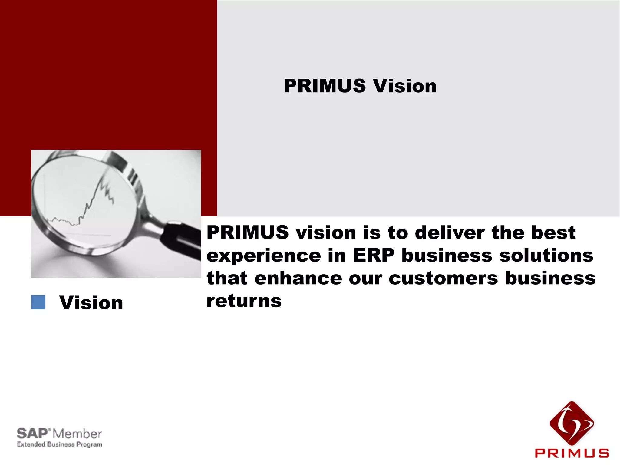PRIMUS Vision




         PRIMUS vision is to deliver the best
         experience in ERP business solutions
         that enhance our customers business
Vision   returns
 