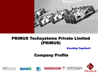 PRIMUS Techsystems Private Limited
            (PRIMUS)
                       Excelling Together!!


         Company Profile
 