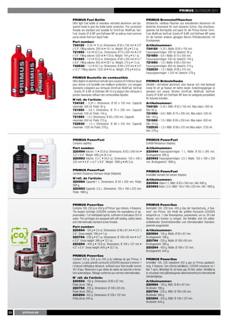 PRIMUS OUTDOOR 2011

                        PRIMUS Fuel Bottle                                                        PRIMUS Brennstoffflaschen
                        Ultra light fuel bottle of seamless extruded aluminium and lac-           Ultraleichte, nahtlose Flaschen aus extrudiertem Aluminium mit
                        quered inside to give the bottle better protection. The connection        lackierter Innenwand für noch besseren Schutz. Das Anschluss-
                        threads are standard and suitable for OmniFuel, MultiFuel, Vari-          gewinde hat Normgröße und passt für die Primus-Kocher Omni-
                        Fuel, Gravity VF & MF and EtaPower MF as well as most common              Fuel, MultiFuel, VariFuel, Gravity VF & MF und EtaPower MF sowie
                        pump stoves that burn liquid fuels.                                       für die meisten anderen gängigen Benzin-/Petroleumkocher mit
                        Part number:                                                              Druckpumpe.
                        734120 – 0.35 l • 12 oz. Dimensions: Ø 65 x 150 mm • 2.6”                 Artikelnummer:
                        x 5.9”. Filling volume: 300 ml • 10.1 oz. Weight: 92 g • 3.2 oz.          734120 – 0,35 l. Maße: Ø 65 x 150 mm.
                        721950 – 0.6 l • 20.3 oz.. Dimensions: Ø 75 x 200 mm • 2.9”               Fassungsvermögen: 300 ml. Gewicht: 92 g.
                        x 7.9”. Filling volume: 530 ml • 17.9 oz. Weight: 144 g • 5.1 oz.         721950 – 0,6 l. Maße: Ø 75 x 200 mm.
                        721960 – 1.0 l • 33.8 oz. Dimensions: Ø 80 x 250 mm • 3.1”                Fassungsvermögen: 530 ml. Gewicht: 144 g.
                        x 9.8”. Filling volume: 850 ml • 28.7 oz. Weight: 213 g • 7.5 oz.         721960 – 1,0 l. Maße: Ø 80 x 250 mm.
                        732530 – 1.5 l • 50.7 oz. Dimensions: Ø 88 x 310 mm • 3.5”                Fassungsvermögen: 850 ml. Gewicht: 213 g.
                        x 12.2”. Filling volume: 1335 ml • 45 oz. Weight: 279 g • 9.8 oz.         732530 – 1,5 l. Maße: Ø 88 x 310 mm.
                                                                                                  Fassungsvermögen: 1.335 ml. Gewicht: 279 g.
                        PRIMUS Bouteille de combustible
                        Ultra-légère en aluminium extrudé sans soudure et l’intérieur laqué       PRIMUS Bränsleflaska
                        pour donner à la bouteille une meilleure protection. Les vissages         Ultralätt i extruderad aluminium utan skarvar och med lackerad
                        standards s’adaptent aux réchauds OmniFuel, MultiFuel, VariFuel           insida för att ge flaskan ett bättre skydd. Anslutningsgängan är
                        , Gravity VF & MF et EtaPower MF et à la plupart des réchauds à           standard och passar förutom OmniFuel, MultiFuel, VariFuel,
                        pompe classiques utilisant des combustibles liquides.                     Gravity VF & MF och EtaPower MF även de vanligaste pumpköken
                        N°réf. de l’article:                                                      för flytande bränslen.
                        734120 – 0,35 l. Dimensions: Ø 65 x 150 mm. Capacité                      Artikelnummer:
                        maximale: 300 ml. Poids: 92 g.                                            734120 – 0,35 l. Mått: Ø 65 x 150 mm. Max volym: 300 ml.
                        721950 – 0,6 l. Dimensions: Ø 75 x 200 mm. Capacité                       Vikt: 92 g.
                        maximale: 530 ml. Poids: 144 g.                                           721950 – 0,6 l. Mått: Ø 75 x 200 mm. Max volym: 530 ml.
                        721960 – 1,0 l. Dimensions: Ø 80 x 250 mm. Capacité                       Vikt: 144 g.
                        maximale: 850 ml. Poids: 213 g.                                           721960 – 1,0 l. Mått: Ø 80 x 250 mm. Max volym: 850 ml.
                        732530 – 1,5 l. Dimensions: Ø 88 x 310 mm. Capacité                       Vikt: 213 g.
                        maximale: 1335 ml. Poids: 279 g.                                          732530 – 1,5 l. Mått: Ø 88 x 310 mm.Max volym: 1335 ml.
                                                                                                  Vikt: 279 g.

                        PRIMUS PowerFuel                                                          PRIMUS PowerFuel
                        Contains naphtha.                                                         Enthält Reinbenzin (Heptan).
                        Part number:                                                              Artikelnummer:
                        220994 Volume: 1 l • 33.8 oz. Dimensions: Ø 83 x 240 mm •                 220994 Fassungsvermögen: 1 L. Maße: Ø 83 x 240 mm.
                        3.3” x 9.4”. Weight: 690 g • 24.3 oz.                                     Bruttogewicht: 690 g.
                        220993 Volume: 2.5 l. • 84.5 oz. Dimensions: 150 x 108 x                  220993 Fassungsvermögen: 2,5 l. Maße: 150 x 108 x 225
                        225 mm • 5.9’’ x 4.2’’ x 8.8’’. Weight: 1880 g • 66.3 oz.                 mm. Bruttogewicht: 1880 g.

                        PRIMUS PowerFuel                                                          PRIMUS PowerFuel
                        Contient d’essence chimique vierge (Heptane).                             Innehåller kemiskt ren bensin (heptan).
                        N°réf. de l’article:                                                      Artikelnummer:
                        220994 Capacité:1 L. Dimensions: Ø 83 x 240 mm. Poids:                    220994 Volym:1 l. Mått: Ø 83 x 240 mm. Vikt: 690 g.
                        690 g.                                                                    220993 Volym: 2,5 l. Mått: 150 x 108 x 225 mm. Vikt: 1880 g.
                        220993 Capacité: 2,5 L. Dimensions: 150 x 108 x 225 mm.
                        Poids: 1880 g.



                        PRIMUS PowerGas                                                           PRIMUS PowerGas
                        Contains 100, 230 g or 450 g of Primus’ gas mixture, 4 Seasons.           Beinhaltet 100, 230 bzw. 450 g Gas der Gasmischung „4 Sea-
                        The largest cartridge (220294) contains the equivalence of ap-            sons” von Primus. Der Inhalt der größten Kartusche (220294)
                        proximately 1 l of methylated spirits, sufficient to boil about 30 l of   entspricht ca. 1 Liter Brennspiritus, ausreichend, um ca. 30 Liter
                        water. The cartridges are equipped with self-sealing, safety valves       Wasser zum Kochen zu bringen. Die Behälter sind mit selbst-
                        and internationally standard screw threads.                               schließenden Sicherheitsventilen und internationalem Standard-
                        Part number:                                                              gewinde ausgestattet.
                        220694 - 100 g • 3.5 oz. Dimensions: Ø 90 x 67 mm • 3.5” x                Artikelnummer:

     CO2                2.6”. Gross weight: 198 g • 7 oz.
                        220794 - 230 g • 8.1 oz. Dimensions: Ø 108 x 85 mm • 4.2”
                                                                                                  220694 - 100 g. Maße: Ø 90 x 67 mm.
                                                                                                  Bruttogewicht: 198 g.
                        x 3.3”. Gross weight: 390 g • 13.7 oz.                                    220794 - 230 g. Maße: Ø 108 x 85 mm.
 www.bauminvest.de      220294 - 450 g • 15.9 oz. Dimensions: Ø 108 x 137 mm •                    Bruttogewicht: 390 g.
                        4.2” x 5.4”. Gross weight: 645 g • 22.7 oz.                               220294 - 450 g. Maße: Ø 108 x 137 mm.
                                                                                                  Bruttogewicht: 645 g.
                        PRIMUS PowerGas
                        Contient 100 g, 230 g ou 450 g du mélange de gaz Primus, 4                PRIMUS PowerGas
                        saisons. La plus grande cartouche (220294) équivaut à environ 1           Innehåller 100, 230 respektive 450 g gas av Primus gasbland-
                        l d’alcool méthylique dénaturé, suffisant pour faire bouillir environ     ning, 4 Seasons. Den största behållaren, 220294 motsvarar ca 1
                        30 l d’eau. Réservoirs à gaz dotés de valves de sécurité à ferme-         liter T-sprit, tillräckligt för att koka upp 30 liter vatten. Behållarna
                        ture automatique. Filetage conforme aux normes internationales.           är utrustade med självstängande säkerhetsventil och internationell
                        N° réf. de l’article:                                                     standardgänga.
                        220694 - 100 g. Dimensions: Ø 90 x 67 mm.                                 Artikelnummer:
                        Poids (brut): 198 g.                                                      220694 - 100 g. Mått: Ø 90 x 67 mm.
                        220794 - 230 g. Dimensions: Ø 108 x 85 mm.                                Bruttovikt: 198 g.
                        Poids (brut): 390 g.                                                      220794 - 230 g. Mått: Ø 108 x 85 mm.
                        220294- 450 g. Dimensions: Ø 108 x 137 mm.                                Bruttovikt: 390 g.
                        Poids (brut): 645 g.                                                      220294 - 450 g. Mått: Ø 108 x 137 mm.
                                                                                                  Bruttovikt: 645 g.


50          primus.se
 