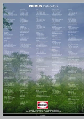 PRIMUS Distributors
AUSTRALIA                    DENMARK                      IRAN                          NEW ZEALAND                    SWEDEN
Primus Australia Pty Ltd     STM Sport A/S                Atiyeh Gostarane TIS          Marvelox Adventure             Primus AB
T +61 3 9468 4400            T +45 86 14 14 00            T +98 21 2202 1820            T +64 3 375 5000               T +46 8 564 842 30
F +61 3 9464 2404            F +45 86 11 63 13            F +98 21 8826 1370            F +64 3 327 0177               F +46 8 564 842 40
enquiries@primuscoi.com.au   stm@stm-sport.dk             bita_pourmand@yahoo.com       primus@marvelox.com            info@primus.se
www.primusaustralia.com.au   www.stm-sport.dk                                           www.marvelox.com               www.primus.se
                                                          IRAN
AUSTRIA                      ESTONIA                      Niyak                         NORWAY                         SWITZERLAND
Primus AB - Jörn Wettke      Oü Henka CT                  T +98 21 6674 9571            Fenix Outdoor Norge AS         Kundert Vario AG
T +49 170 300 5912           T +372 6109 232              F +98 21 6674 9573            T +47 61 24 69 00              T +41 55 243 4320
F +49 2208 914762            F +372 6998 221              info@niyak.com                F +47 61 24 69 01              F +41 55 243 4322
joern.wettke@primus.se       info@henka.ee                                              post@primus.no                 info@kundertvario.ch
                             www.henka.ee                 IRELAND                       www.primus.no                  www.kundertvario.ch
BAHRAIN                                                   Rosker Ltd
Bahrain Gas Wll              FINLAND                      T +44 23 9252 8711            POLAND                         TAIWAN
T +973 17532233              Fjällräven OY                F +44 23 9252 9108            PPH Konimpex-Plus Sp. z.o.o.   Sanshin Camping Mfg Co
F +973 17532112              T +358 9 877 11 33           sales@rosker.co.uk            T +48 63 249 7630              T +886 2 2562 7987
bahgas@batelco.com.bh        F +358 9 868 454 00          www.rosker.co.uk              F +48 63 249 7640              F +886 2 2536 7424
                             finland@fjallraven.se                                      konimpex_plus@aventura.        sanshin@ms24.hinet.net
BELGIUM                      www.fjallraven.com           ISRAEL                        com.pl                         www.rhino.com.tw
Robijns B.V.                                              The North Star                www.aventura.com.pl
T +31 297 383 200            FRANCE                       T +972 2 579 9579                                            THAILAND
F +31 297 346 212            Top Rock                     F +972 2 579 9191             PORTUGAL                       Outdoor Haven Co Ltd
info@robijns.nl              T +33 4 7502 7760            amivital@thenorthstar.co.il   Rutilva                        T +66 84 388 2007
www.robijns.nl               F +33 4 7505 1642            www.thenorthstar.co.il        T +35 19 6729 1054             F +66 29 383 437
                             info@toprock.fr                                            tiagosilva@rutilva.pt          tatrawee@thailandoutdoor.com
BRAZIL                       www.toprock.fr               JAPAN                                                        www.thailandoutdoor.com
Nautika Ltda                                              Iwatani-Primus Corporation    ROMANIA
T +55 11 2085 4622           GERMANY                      T +81 3 3555 5605             SC Travel Sport SRL            TURKEY
F +55 11 2085 4646           Primus AB - Jörn Wettke      F +81 3 3553 0216             T +40 269 216 428              Toros Turizm Hizmetleri
alexandre@nautika.com.br     T +49 170 300 5912           iwa-pri@wb3.so-net.ne.jp      F +40 269 216 428              Ltd. Sti
                                                                                        svirus@xnet.ro                 T +90 216 4122 127-28
www.nautika.com.br           F +49 2208 914762            www.iwatani-primus.co.jp
                                                                                        www.sportvirus.ro
                             joern.wettke@primus.se                                                                    F +90 216 4122 129
BULGARIA                                                  KOREA                                                        kasif@toroskamp.com
                                                          Pilz International Ltd        RUSSIA
Sofmo                        GREECE
                                                          T +82 2 552 86801             Petro-Primus
T +359 8 88 100 344          Active Point                                                                              UKRAINE
                                                          F +82 2 556 8845              T +7 812 327 4418
F +359 2 97 147 80           T +30 210 9210 906                                                                        Extreme Ltd
                                                          pilzco@pilzsports.co.kr       F +7 812 327 4418
valnick@gmail.com            F +30 210 9220 017                                                                        T +38 0572 7588 362
                                                                                        primus@mail.wplus.net




                                                                                                                                                    566048 ©Primus AB. All rights reserved. Primus is a trademark of Primus AB, Sweden registered in Sweden and other countries.
                                                                                                                                                    566048 ©Primus AB. All rights reserved. Primus is a trademark of Primus AB, Sweden registered in Sweden and other countries.
www.ekipirovka.com           actpoint@otenet.gr                                         www.petroprimus.ru             F +38 0572 588 361
                                                          LATVIA                                                       info@extreme-centre.com
CANADA                       HOLLAND                      LITHUANIA                                                    www.extreme-centre.com
                                                          Oü Henka CT                   SAUDI ARABIA
North American Gear, LLC     Robijns B.V.                                               Mohamed Abubaker Badahman
T +1 307 332 0901            T +31 297 383 200            T +372 6109 232                                              UNITED ARAB EMIRATES
                                                                                        T +966 2649 4066
F +1 307 332 2615            F +31 297 346 212            F +372 6998 221                                              Saeed Bin Nasser Al Hashar
                                                                                        F +966 2649 4024
info.primus@nagear.com       info@robijns.nl              info@henka.ee                                                T +971 4 272 9988
                                                                                        karamah@badahman.com
www.nagear.com               www.robijns.nl               www.henka.ee                                                 F +971 4 272 9102
                                                                                        SLOVAKIA                       alhashar@emirates.net.ae
CHILE                        HONG KONG                    MALTA
                                                          Adventure Camping Shop Co.    Trekland Outdoor Equipment
Out!                         Swedish Bearing Services                                   T +421 252 9201 89             UNITED KINGDOM
T +56 2 8955094                                           Ltd                                                          Rosker Ltd
                             T +852 2389 2001                                           F +421 252 9201 89
                                                          T + 35 6 2144 3386
F +56 2 8955094              F +852 2763 5870                                           katarinab@trekland.sk          T +44 23 9252 8711
                                                          F + 35 6 2144 3386
info@outchile.com            sbs@swedishtrading.hk                                      www.trekland.sk                F +44 23 9252 9108
                                                          adventuremalta@onvol.net
                                                                                                                       sales@rosker.co.uk
CHINA                        HUNGARY                      MEXICO                        SLOVENIA                       www.rosker.co.uk
Jiangsu Fenix Outdoor Inc.   Fenix Eastern Europe GmbH    Mach Internacional            Iglu Sport d.o.o.
T +86 514 8298 3555          Trend 2                      S.A. de C.V.                  T +386 1 24 12 760             URUGUAY
F +86 514 8296 0799          T +36 1 4527 255             T +52 55 5282 2847            F +386 1 24 12 757             Feli SA
fenix@fenixoutdoor.cn        F +36 1 4527 255             F +52 55 5282 3244            info@iglusport.si              T +598 2 2031844
www.fenixoutdoor.cn          hungary@fenixoutdoor.se      machinternacional@            www.iglusport.si               F +598 2 2031844
                             www.fjallraven.com           machinternacional.com                                        info@felisa.com.uy
COLOMBIA                                                  www.machinternacional.com     SPAIN                          www.felisa.com
Merximport Andina            HUNGARY                                                    Vertical Sports S.L.
T +57 18 12 69 96            Mountex KFT                  MOLDOVA                       T +34 93 309 1091              USA
F +57 31 46 67 39 95         T +36 2650 1220              X-Style                       F +34 93 485 0949              Brunton Outdoor Group
info@merximport.com          F +36 2650 1221              T +373 22 444 264             info@vertical.es               T +1 307 857 4700
                             mountex@mountex.hu           F +373 22 430 064             www.vertical.es                F +1 307 857 4702
CROATIA                      www.mountex.hu               info@xstyle.md                                               bruntoninfo@bruntongroup.com
Iglu Sport d.o.o.                                                                       SPAIN                          www.bruntongroup.com
T +386 1 423 2491            ICELAND                      NEPAL                         Esportiva Aksa
F +386 1 422 8066            Olis                         Peak Promotion Trading        T +34 93 351 98 61             VENEZUELA
iglusport@iglusport.si       T +354 515 1000              T +977 1 4249 454             F +34 93 352 92 50             Scaniven C.A.
www.iglusport.si             F +354 515 1010              F +977 1 4245 137             aksa@esportivaaksa.com         T +58 212 7815354
                             olis@olis.is                 peakgear@mos.com.np           www.esportivaaksa.com          F +58 212 7815932
CZECH Republic               www.olis.is                  www.peakpromotionnepal.com                                   erik.borjeson@scaniven.com
Salewa Czech S.F.O.F.O
T +420 48 1624 140           ICELAND                                                                                   YEMEN
F +420 48 1624 140           Utilif                                                                                    Al-Haj Mohamed A Sowaid
salewa@salewa.cz             T +354 545 1500                                                                           & Sons
www.salewa.cz                F +354 545 1515                                                                           T +967-1-281115
                             utilif@utilif.is                                                                          sowaid@y.net.ye
                             www.utilif.is




                                             Primus AB, P.O. Box 6041, SE-171 06 Solna, SWEDEN
                                          Tel +46 8 564 842 30, Fax +46 8 564 842 40, info@primus.se

                                                                  primus.se
 
