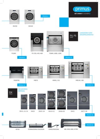 MXB700
FS800, 1000, 1200
RX350 RX520
FX280
MB70 MB90, 110 MB140, 180
DX77, 90DX55DX24 DX25, 34 DX13/13 DX20/20DX11, 13, 16
I80, IF80, IR80, IFF80IFF50 DOBRADEIRA CRUZADA EMPILHADORA
LAVADORA COM
AMORTECIMENTO
SECADORAS
RÁPIDAS
PÁGINA 12 PÁGINA 14
PÁGINA 10PÁGINA 8
16 PÁGINA 18
PÁGINA 22
PÁGINA 6
FX, FS
LINHA
DX
LINHA
FX 350, 450, 600
 