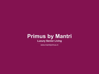 www.mantriprimus.in
Primus by Mantri
Luxury Senior Living
 