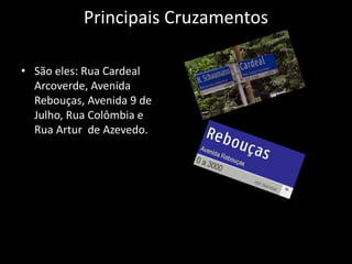 Principais Cruzamentos
• São eles: Rua Cardeal
Arcoverde, Avenida
Rebouças, Avenida 9 de
Julho, Rua Colômbia e
Rua Artur de Azevedo.
 