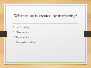 What value is created by marketing?
• Form utility
• Place utility
• Time utility
• Possession utility
 