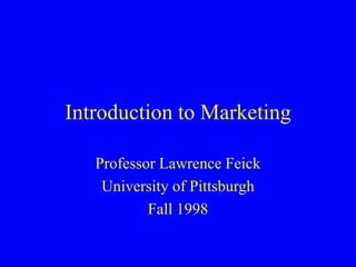 Introduction to Marketing
Professor Lawrence Feick
University of Pittsburgh
Fall 1998
 