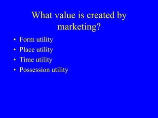 What value is created by
marketing?
• Form utility
• Place utility
• Time utility
• Possession utility
 