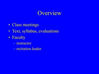 Overview
• Class meetings
• Text, syllabus, evaluations
• Faculty
– instructor
– recitation leader
 