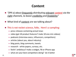 Content <ul><li>“ (PR is) about  frequently  distributing  relevant   content  via the  right  channels, to boost  credibi...