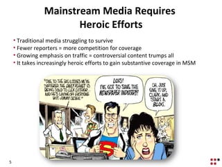Mainstream Media Requires  Heroic Efforts <ul><li>Traditional media struggling to survive </li></ul><ul><li>Fewer reporter...