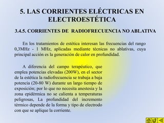 5. LAS CORRIENTES ELÉCTRICAS EN
ELECTROESTÉTICA
3.4.5. CORRIENTES DE RADIOFRECUENCIA NO ABLATIVA
En los tratamientos de es...