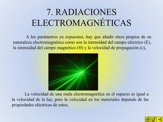 7. RADIACIONES
ELECTROMAGNÉTICAS
A los parámetros ya expuestos, hay que añadir otros propios de su
naturaleza electromagné...