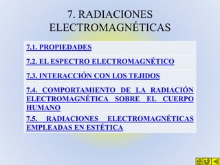 7. RADIACIONES
ELECTROMAGNÉTICAS
7.1. PROPIEDADES
7.2. EL ESPECTRO ELECTROMAGNÉTICO

7.3. INTERACCIÓN CON LOS TEJIDOS
7.4....