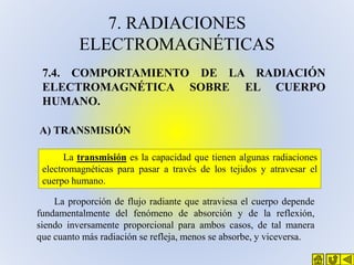 7. RADIACIONES
ELECTROMAGNÉTICAS
7.4. COMPORTAMIENTO DE LA RADIACIÓN
ELECTROMAGNÉTICA SOBRE EL CUERPO
HUMANO.
A) TRANSMISI...