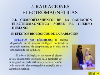 7. RADIACIONES
ELECTROMAGNÉTICAS
7.4. COMPORTAMIENTO DE LA RADIACIÓN
ELECTROMAGNÉTICA SOBRE EL CUERPO
HUMANO.
E) EFECTOS B...