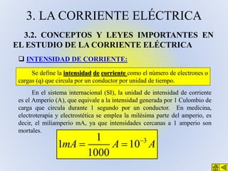 3. LA CORRIENTE ELÉCTRICA
3.2. CONCEPTOS Y LEYES IMPORTANTES EN
EL ESTUDIO DE LA CORRIENTE ELÉCTRICA
 INTENSIDAD DE CORRI...