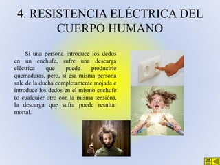 4. RESISTENCIA ELÉCTRICA DEL
CUERPO HUMANO
Si una persona introduce los dedos
en un enchufe, sufre una descarga
eléctrica
...