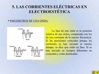 5. LAS CORRIENTES ELÉCTRICAS EN
ELECTROESTÉTICA
 PARÁMETROS DE UNA ONDA:

La fase de una onda es la posición
relativa de ...