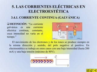 5. LAS CORRIENTES ELÉCTRICAS EN
ELECTROESTÉTICA
3.4.1. CORRIENTE CONTINUA (GALVÁNICA)
 DEFINICIÓN: “La corriente
galvánic...