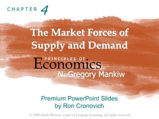 © 2009 South-Western, a part of Cengage Learning, all rights reserved
C H A P T E R
The Market Forces of
Supply and Demand
Economics
P R I N C I P L E S O F
N. Gregory Mankiw
Premium PowerPoint Slides
by Ron Cronovich
4
 