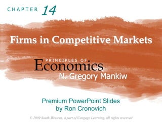 © 2009 South-Western, a part of Cengage Learning, all rights reserved
C H A P T E R
Firms in Competitive Markets
Economics
P R I N C I P L E S O F
N. Gregory Mankiw
Premium PowerPoint Slides
by Ron Cronovich
14
 