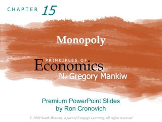 © 2009 South-Western, a part of Cengage Learning, all rights reserved
C H A P T E R
Monopoly
Economics
P R I N C I P L E S O F
N. Gregory Mankiw
Premium PowerPoint Slides
by Ron Cronovich
15
 