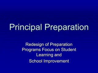 Principal Preparation
Redesign of Preparation
Programs Focus on Student
Learning and
School Improvement
 