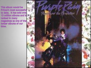This album would be Prince’s most successful to date.  It has sold over 13 million albums and is ranked in many magazines as one of the better albums of our time.