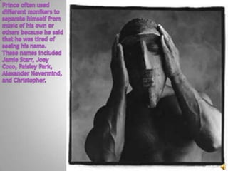 Prince often used different monikers to separate himself from music of his own or others because he said that he was tired of seeing his name.  These names included Jamie Starr, Joey Coco, Paisley Park, Alexander Nevermind, and Christopher.