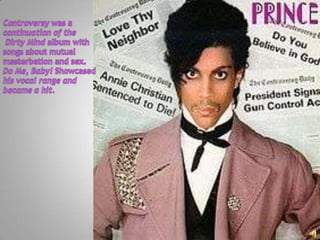 Controversy was a continuation of the Dirty Mind album with songs about mutual masterbation and sex. Do Me, Baby! Showcasedhis vocal range and became a hit.