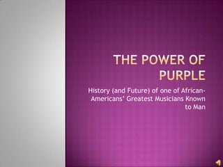 The Power of Purple History (and Future) of one of African-Americans’ Greatest Musicians Known to Man 