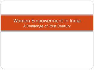 Women Empowerment In India
   A Challenge of 21st Century
 
