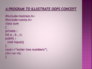 #include<iostram.h>
#include<conio.h>
class sum
{
private :
int a , b , c;
public :
void input()
{
cout<<“enter two numbers”;
cin>>a>>b;
}
 