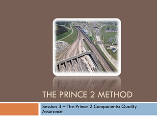 THE PRINCE 2 METHOD Session 3 – The Prince 2 Components: Quality Assurance 