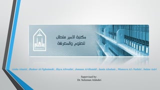 Aisha Alanizi , Budoor Al-Nghaimshi , Haya Altwailai , Jomana Al-Hamidi , lamia Alsubaie , Muneera AL-Nufaisi , Salma Asiri
Supervised by:
Dr. Sulieman Alshuhri

 