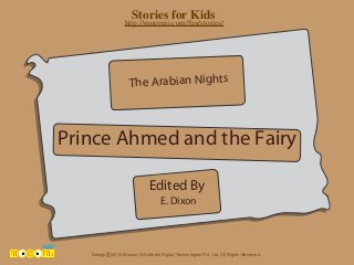 Stories for Kids
http://mocomi.com/fun/stories/

The Arabian Nights

Prince Ahmed and the Fairy
Edited By
E. Dixon

Design © 2012 Mocomi & Anibrain Digital Technologies Pvt. Ltd. All Rights Reserved.

 