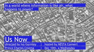 In a world where information is like air, what
happens to power?
directed by Ivo Gormley | hosted by NESTA Connect
Prince Charles Cinema | Dec 10th, a Wednesday
Us Now
 